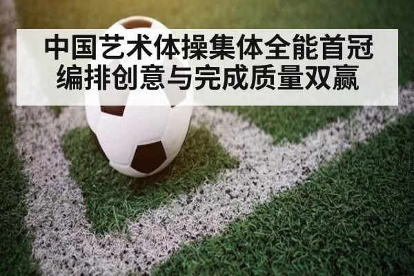 中国艺术体操集体全能首冠 编排创意与完成质量双赢