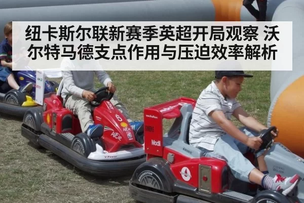 纽卡斯尔联新赛季英超开局观察 沃尔特马德支点作用与压迫效率解析